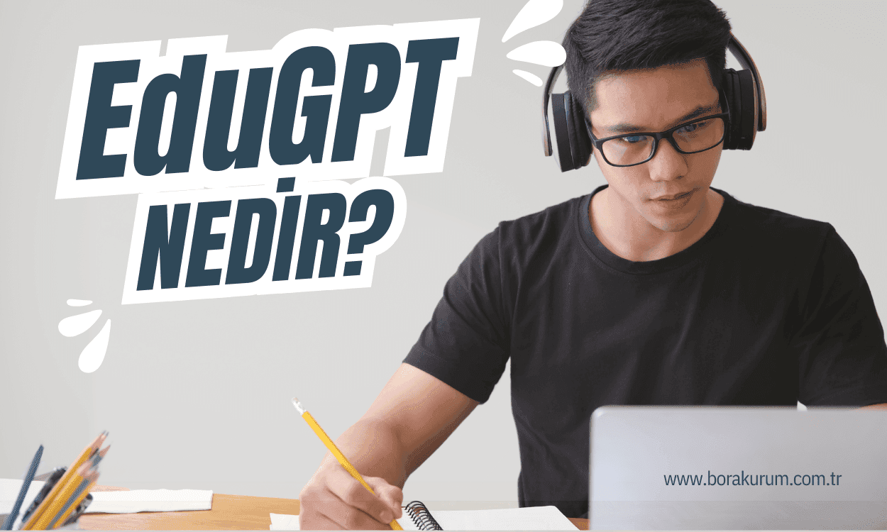 EduGPT Nedir? Geleceği ve Geliştirilmesi Üzerine Bir İnceleme – Bora Kurum