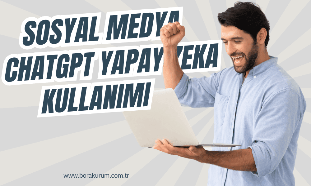 Sosyal Medya Pazarlamasında ChatGPT Üretken Yapay Zeka Kullanımı – Bora Kurum