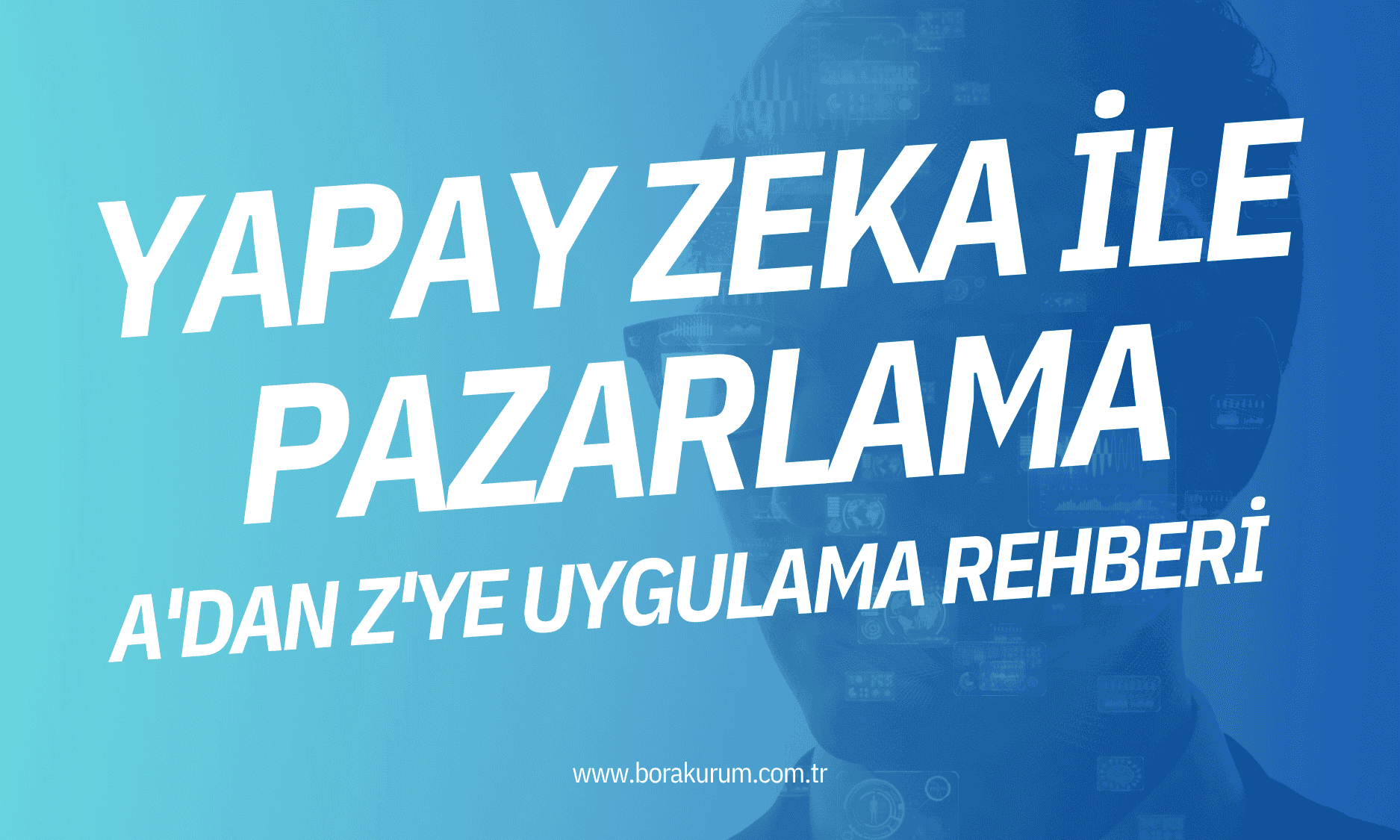 Yapay Zeka ile Pazarlama: A’dan Z’ye Uygulama Rehberi – Bora Kurum