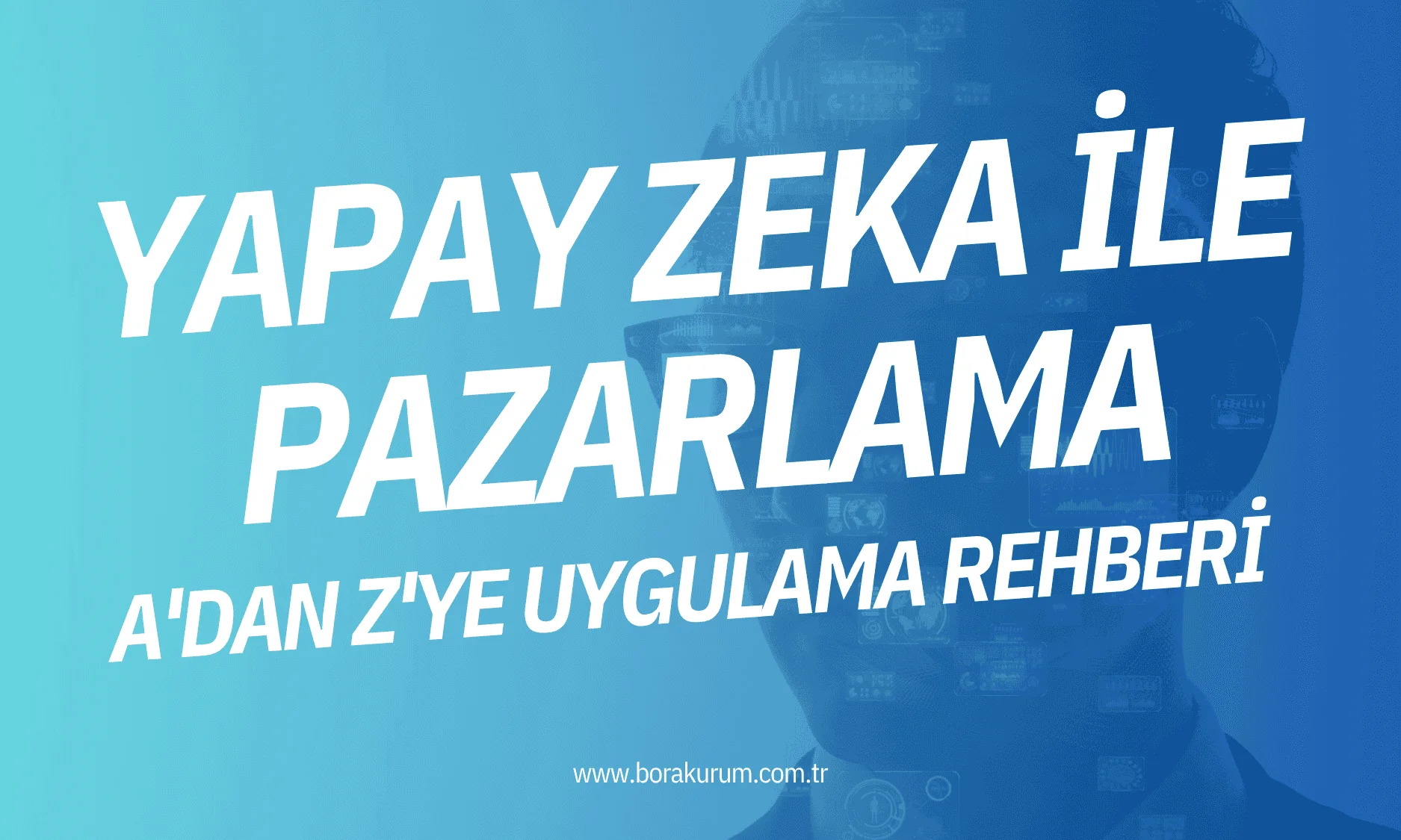 Yapay Zeka ile Pazarlama: A’dan Z’ye Uygulama Rehberi – Bora Kurum