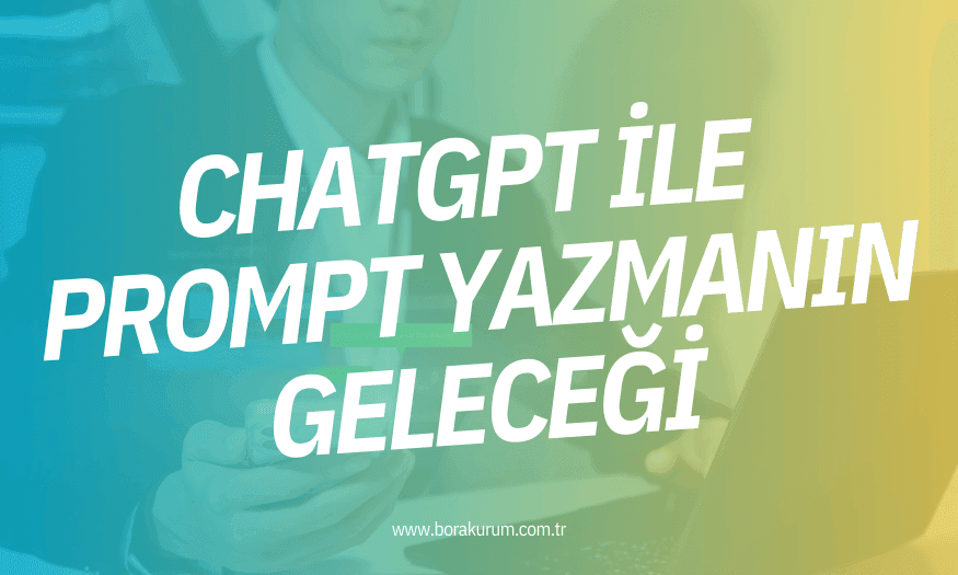 ChatGPT ile Prompt Yazmanın Geleceği: Titiz Sanatçılıktan Doğal İşbirliğine Doğru – Bora Kurum